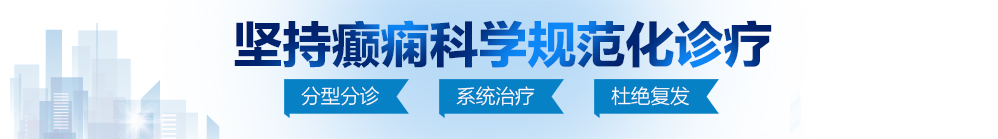 逼逼想给大鸡巴插满满北京治疗癫痫病最好的医院